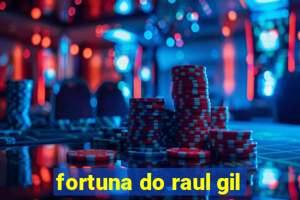 fortuna do raul gil